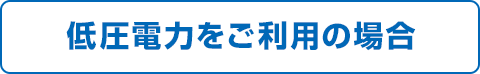 低圧電力をご利用の場合